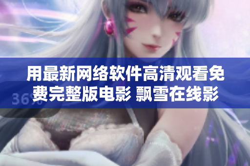 用最新网络软件高清观看免费完整版电影 飘雪在线影院