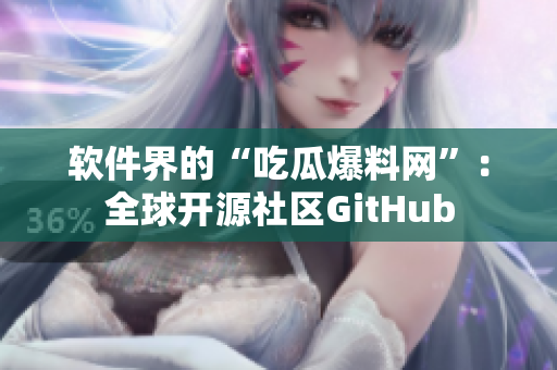 软件界的“吃瓜爆料网”：全球开源社区GitHub