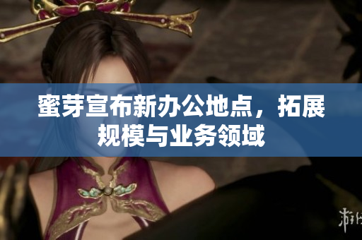 蜜芽宣布新办公地点，拓展规模与业务领域