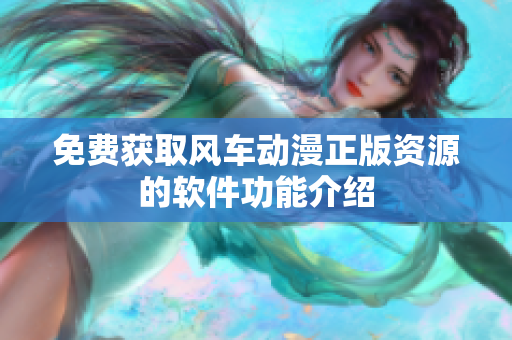 免费获取风车动漫正版资源的软件功能介绍