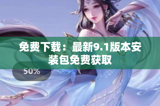 免费下载：最新9.1版本安装包免费获取