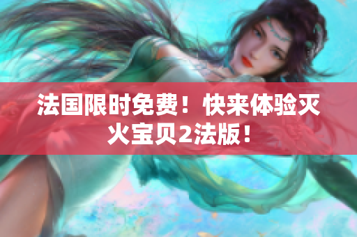 法国限时免费！快来体验灭火宝贝2法版！