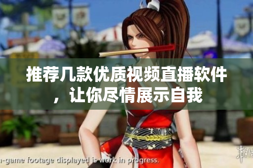 推荐几款优质视频直播软件，让你尽情展示自我