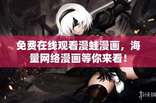 免费在线观看漫蛙漫画，海量网络漫画等你来看！