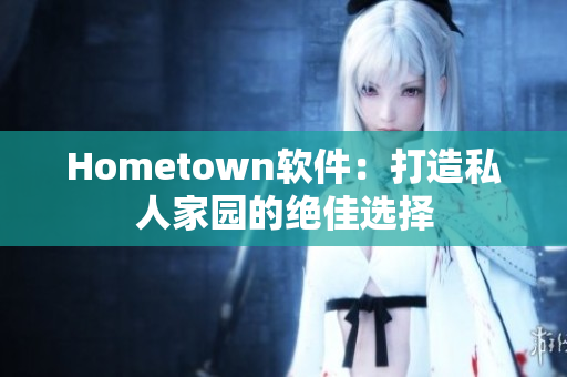 Hometown软件：打造私人家园的绝佳选择
