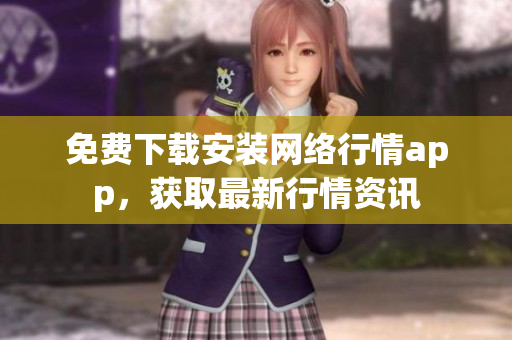 免费下载安装网络行情app，获取最新行情资讯