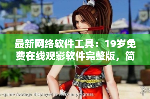 最新网络软件工具：19岁免费在线观影软件完整版，简便实用！