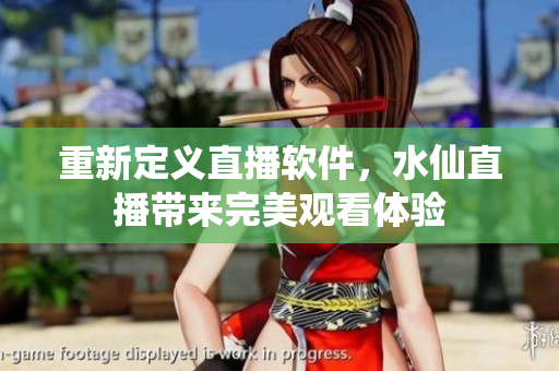 重新定义直播软件，水仙直播带来完美观看体验