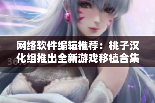 网络软件编辑推荐：桃子汉化组推出全新游戏移植合集