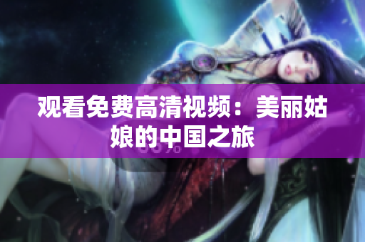 观看免费高清视频：美丽姑娘的中国之旅