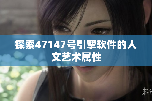 探索47147号引擎软件的人文艺术属性