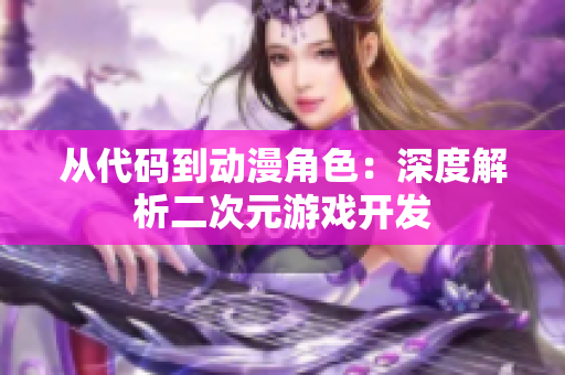 从代码到动漫角色：深度解析二次元游戏开发