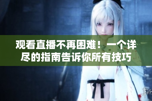 观看直播不再困难！一个详尽的指南告诉你所有技巧