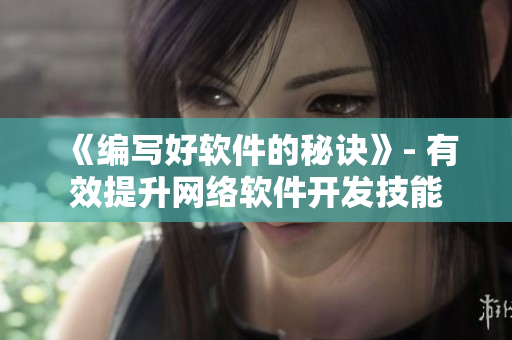 《编写好软件的秘诀》- 有效提升网络软件开发技能