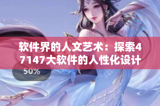 软件界的人文艺术：探索47147大软件的人性化设计