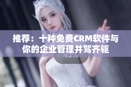 推荐：十种免费CRM软件与你的企业管理并驾齐驱