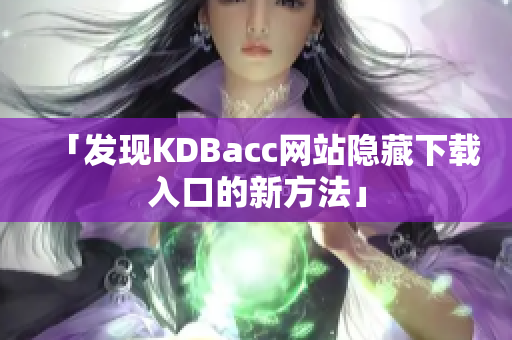 「发现KDBacc网站隐藏下载入口的新方法」