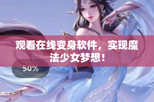 观看在线变身软件，实现魔法少女梦想！