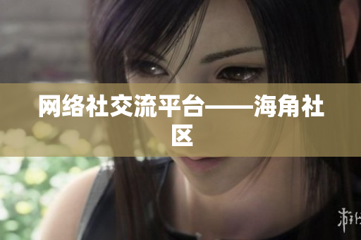 网络社交流平台——海角社区