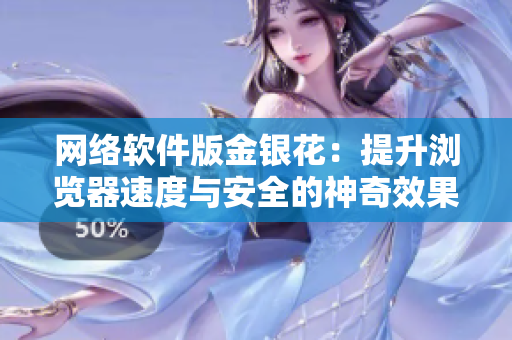 网络软件版金银花：提升浏览器速度与安全的神奇效果