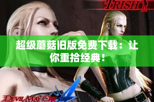 超级蘑菇旧版免费下载：让你重拾经典！