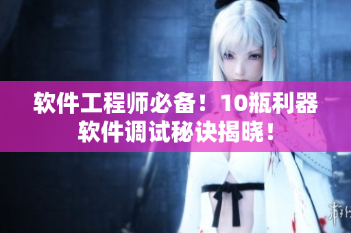软件工程师必备！10瓶利器软件调试秘诀揭晓！