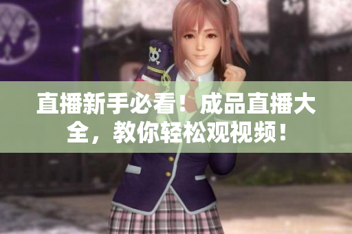 直播新手必看！成品直播大全，教你轻松观视频！