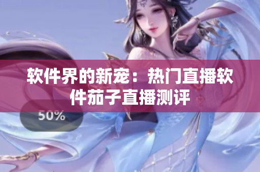 软件界的新宠：热门直播软件茄子直播测评