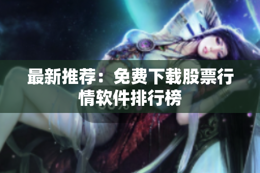 最新推荐：免费下载股票行情软件排行榜