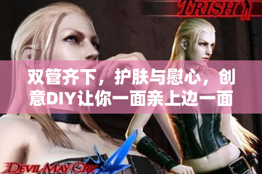 双管齐下，护肤与慰心，创意DIY让你一面亲上边一面膜