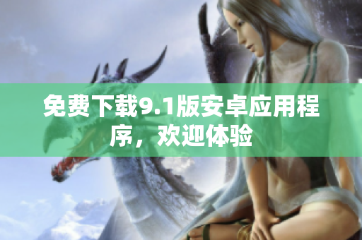 免费下载9.1版安卓应用程序，欢迎体验