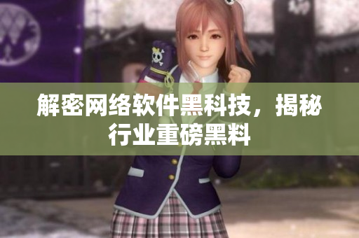 解密网络软件黑科技，揭秘行业重磅黑料