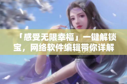 「感受无限幸福」一键解锁宝，网络软件编辑带你详解幸福宝解锁版