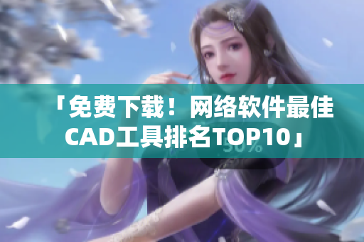 「免费下载！网络软件最佳CAD工具排名TOP10」