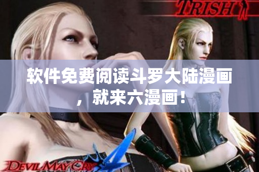 软件免费阅读斗罗大陆漫画，就来六漫画！