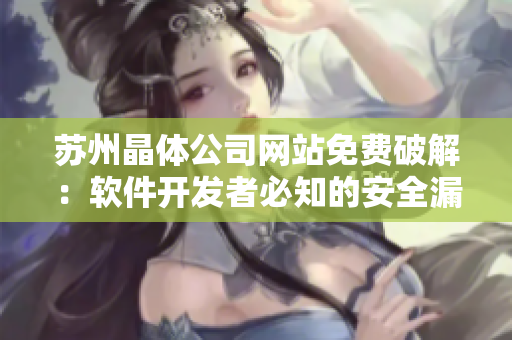 苏州晶体公司网站免费破解：软件开发者必知的安全漏洞