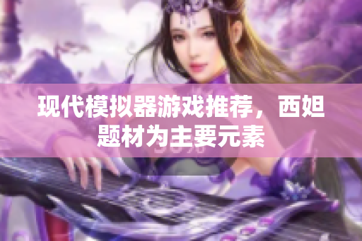 现代模拟器游戏推荐，西妲题材为主要元素
