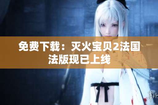 免费下载：灭火宝贝2法国法版现已上线