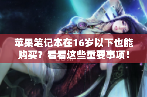 苹果笔记本在16岁以下也能购买？看看这些重要事项！