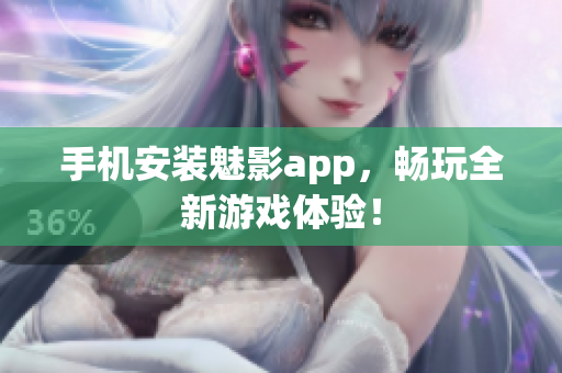 手机安装魅影app，畅玩全新游戏体验！