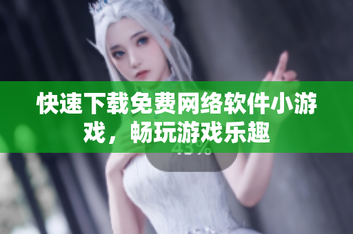 快速下载免费网络软件小游戏，畅玩游戏乐趣