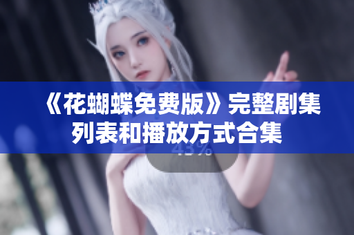 《花蝴蝶免费版》完整剧集列表和播放方式合集