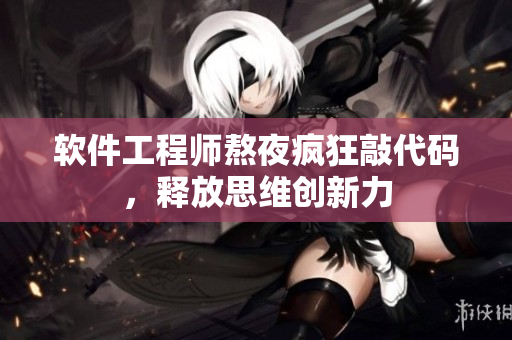 软件工程师熬夜疯狂敲代码，释放思维创新力