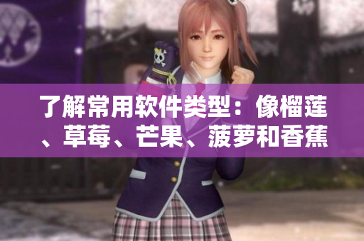 了解常用软件类型：像榴莲、草莓、芒果、菠萝和香蕉一样多样化