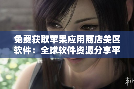 免费获取苹果应用商店美区软件：全球软件资源分享平台