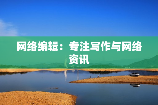 网络编辑：专注写作与网络资讯