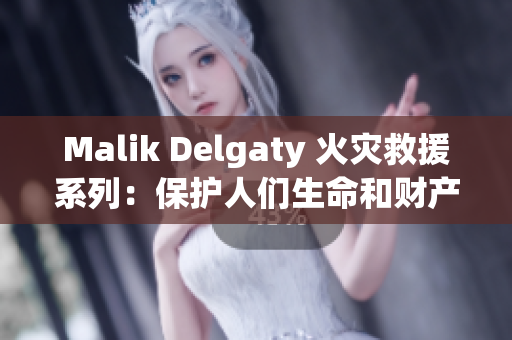 Malik Delgaty 火灾救援系列：保护人们生命和财产