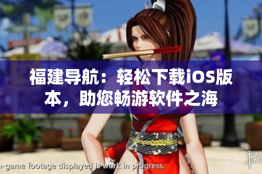 福建导航：轻松下载iOS版本，助您畅游软件之海