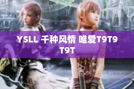 YSLL 千种风情 唯爱T9T9T9T