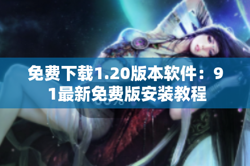 免费下载1.20版本软件：9 1最新免费版安装教程